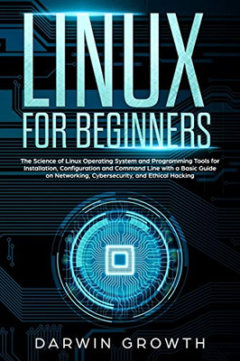 Linux for Beginners: The Science of Linux Operating System and Programming Tools for Installation, Configuration and Command Line with a Basic Guide ... of Computer Administration, Shell, and Kali)