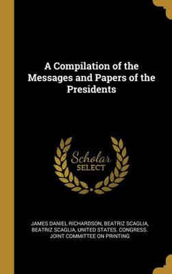 A Compilation of the Messages and Papers of the Presidents