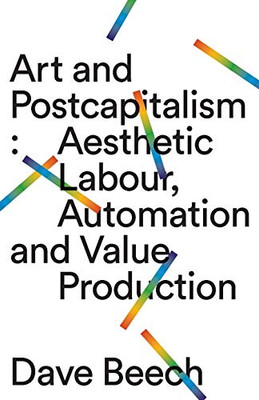 Art and Postcapitalism: Aesthetic Labour, Automation and Value Production