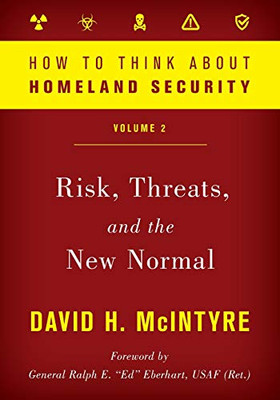 How to Think about Homeland Security: Risk, Threats, and the New Normal (Volume 2) (How to Think about Homeland Security, Volume 2)