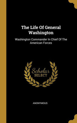 The Life Of General Washington: Washington Commander In Chief Of The American Forces