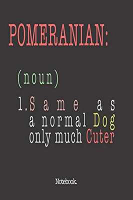 Pomeranian (noun) 1. Same As A Normal Dog Only Much Cuter: Notebook