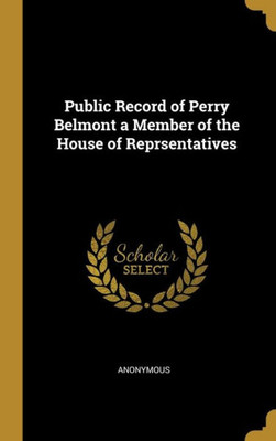Public Record of Perry Belmont a Member of the House of Reprsentatives