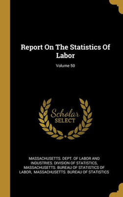 Report On The Statistics Of Labor; Volume 50