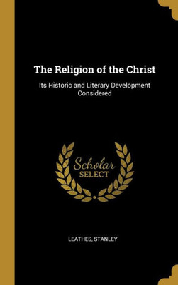 The Religion of the Christ: Its Historic and Literary Development Considered