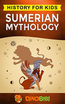 Sumerian Mythology: History for kids: A captivating guide to ancient Sumerian history,Sumerian myths of Sumerian Gods, Goddesses, and Monsters