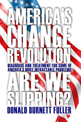 America's Change Revolution: Diagnosis and Treatment for Some of America's Most Intractable Problems