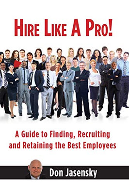 Hire Like a Pro: A Guide to Finding, Recruiting and Retaining the Best Employees