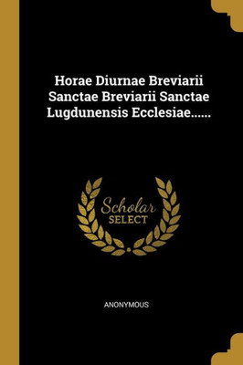 Horae Diurnae Breviarii Sanctae Breviarii Sanctae Lugdunensis Ecclesiae...... (Latin Edition)