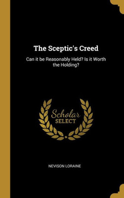 The Sceptic's Creed: Can it be Reasonably Held? Is it Worth the Holding?