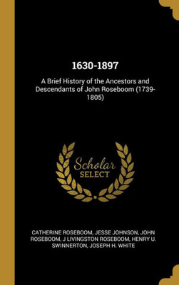 1630-1897: A Brief History of the Ancestors and Descendants of John Roseboom (1739-1805)