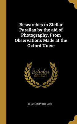 Researches in Stellar Parallax by the aid of Photography, From Observations Made at the Oxford Unive