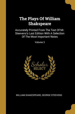 The Plays Of William Shakspeare: Accurately Printed From The Text Of Mr. Steevens's Last Edition With A Selection Of The Most Important Notes; Volume 3