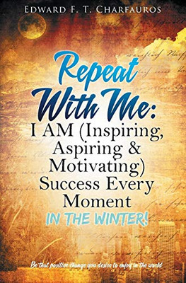 Repeat With Me: I AM (Inspiring, Aspiring & Motivating) Success Every Moment: In The Winter!