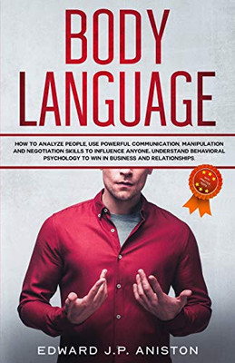 Body Language: How to Analyze People, Use Powerful Communication, Manipulation and Negotiation Skills to Influence Anyone. Understand Behavioral Psychology to Win in Business and Relationships.