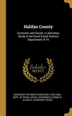 Halifax County: Economic and Social: a Laboratory Study in the Rural Social Science Department of Th