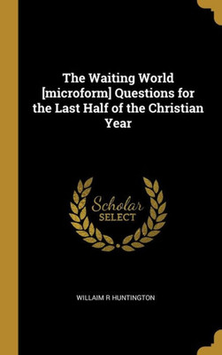The Waiting World [microform] Questions for the Last Half of the Christian Year