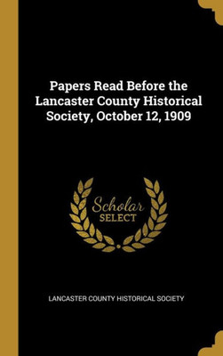 Papers Read Before the Lancaster County Historical Society, October 12, 1909