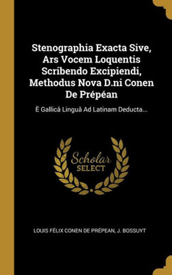 Stenographia Exacta Sive, Ars Vocem Loquentis Scribendo Excipiendi, Methodus Nova D.ni Conen De Prépéan: È Gallicâ Linguâ Ad Latinam Deducta... (Latin Edition)