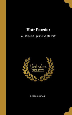 Hair Powder: A Plaintive Epistle to Mr. Pitt