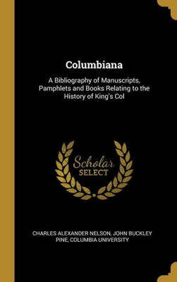 Columbiana: A Bibliography of Manuscripts, Pamphlets and Books Relating to the History of King's Col