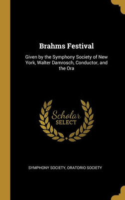 Brahms Festival: Given by the Symphony Society of New York, Walter Damrosch, Conductor, and the Ora