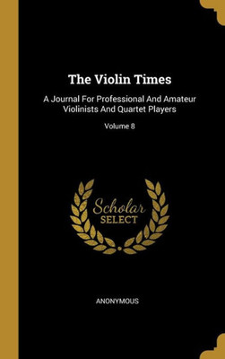 The Violin Times: A Journal For Professional And Amateur Violinists And Quartet Players; Volume 8