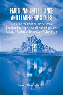 Emotional Intelligence and Leadership Styles: Exploring the Relationship between Emotional Intelligence and Leadership Styles Among Information Technology Professionals