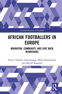 African Footballers in Europe: Migration, Community, and Give Back Behaviours (Critical Research in Football)