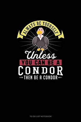 Always Be Yourself Unless You Can Be A Condor Then Be A Condor: To Do List Notebook