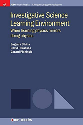 Investigative Science Learning Environment: When Learning Physics Mirrors Doing Physics (Iop Concise Physics)