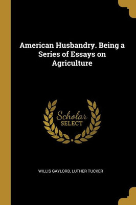 American Husbandry. Being a Series of Essays on Agriculture