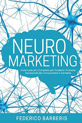 Neuromarketing: Il Manuale più Completo per Guidare i Processi Decisionali dei Consumatori e Vendere (Italian Edition)