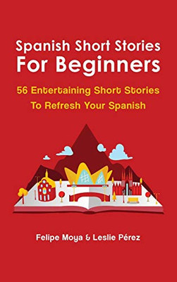 Spanish Short Stories For Beginners: 56 Entertaining Short Stories To Refresh Your Spanish (Spanish Edition)