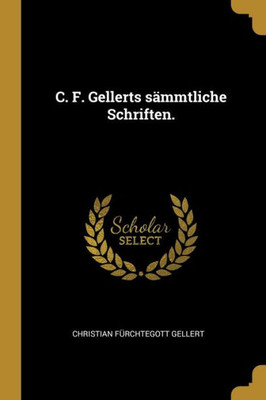 C. F. Gellerts sämmtliche Schriften. (German Edition)