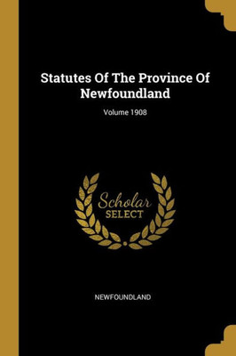 Statutes Of The Province Of Newfoundland; Volume 1908