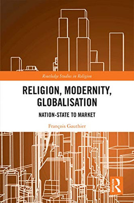 Religion, Modernity, Globalisation: Nation-State to Market (Routledge Studies in Religion)