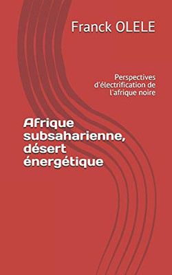 Afrique subsaharienne, désert énergétique: Perspectives d'électrification de l'afrique noire (French Edition)