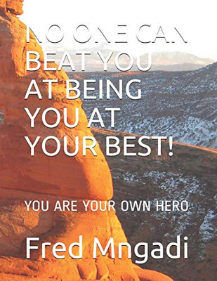NO ONE CAN BEAT YOU AT BEING YOU AT YOUR BEST!: YOU ARE YOUR OWN HERO