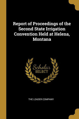 Report of Proceedings of the Second State Irrigation Convention Held at Helena, Montana