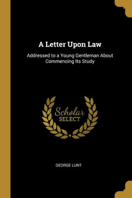 A Letter Upon Law: Addressed to a Young Gentleman About Commencing Its Study