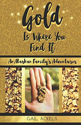 Gold is Where You FInd It: An Alaskan Family's Adventures