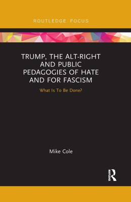 Trump, the Alt-Right and Public Pedagogies of Hate and for Fascism: What is to be Done?