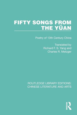 Fifty Songs from the Yüan: Fifty Songs from the Yüan: Poetry of 13th Century China (Routledge Library Editions: Chinese Literature and Arts)