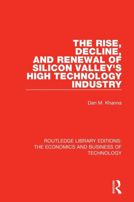 The Rise, Decline and Renewal of Silicon Valley's High Technology Industry (Routledge Library Editions: The Economics and Business of Technology)
