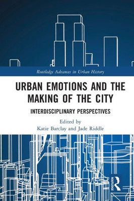 Urban Emotions and the Making of the City (Routledge Advances in Urban History)