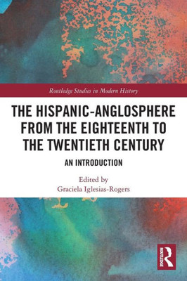 The Hispanic-Anglosphere from the Eighteenth to the Twentieth Century (Routledge Studies in Modern History)