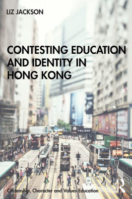 Contesting Education and Identity in Hong Kong (Citizenship, Character and Values Education)