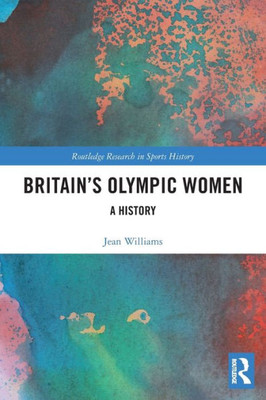 Britains Olympic Women (Routledge Research in Sports History)
