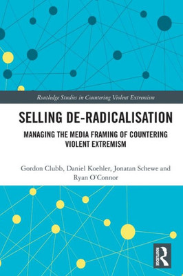 Selling De-Radicalisation (Routledge Studies in Countering Violent Extremism)